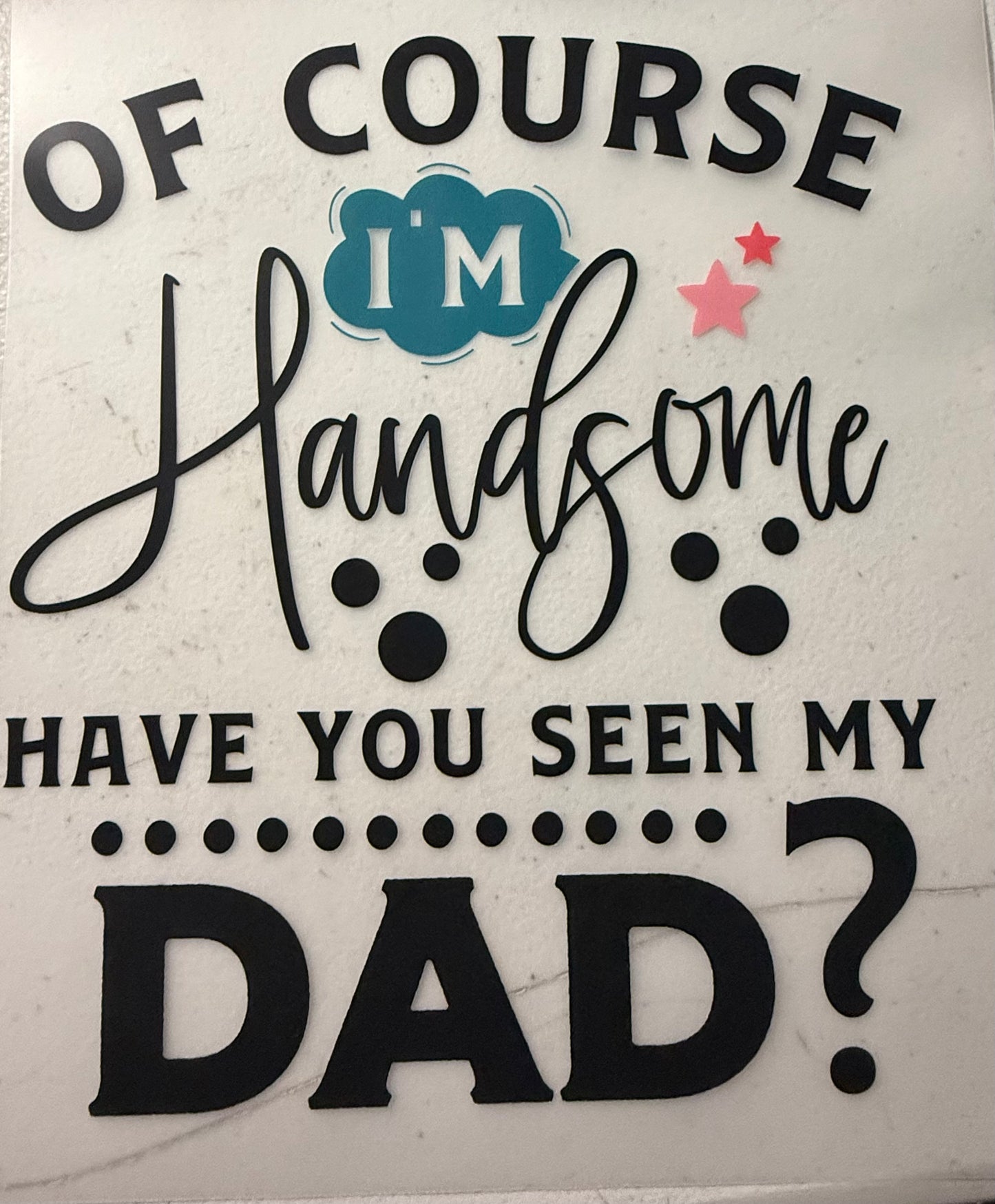 OF COURSE IM HANDSOME HAVE YOU SEEN MY DAD