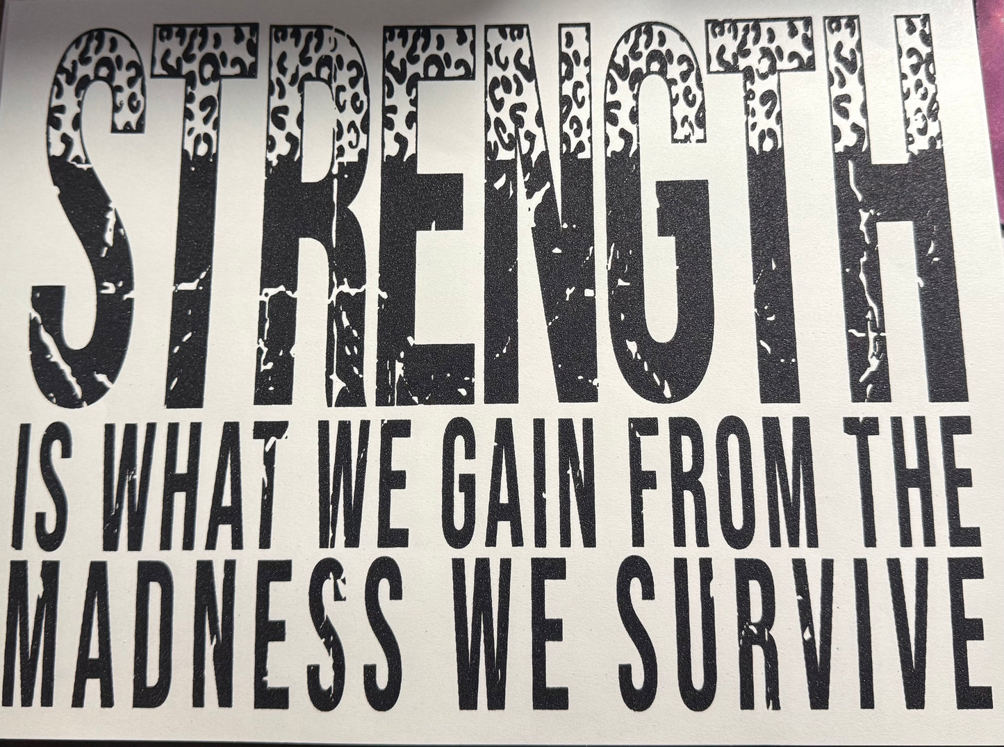 STRENGTH IS WHAT WE GAIN FROM THE MADNESS WE SURVIVE