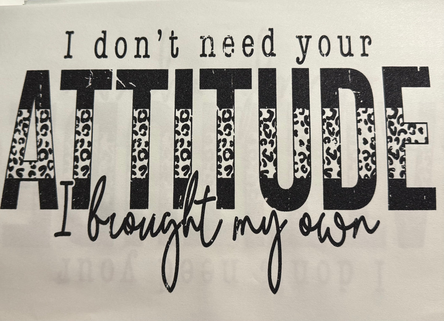 I DONT NEED YOUR ATTITUDE I BROUGHT MY OWN