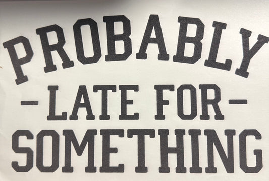 PROBABLY LATE FOR SOMETHING