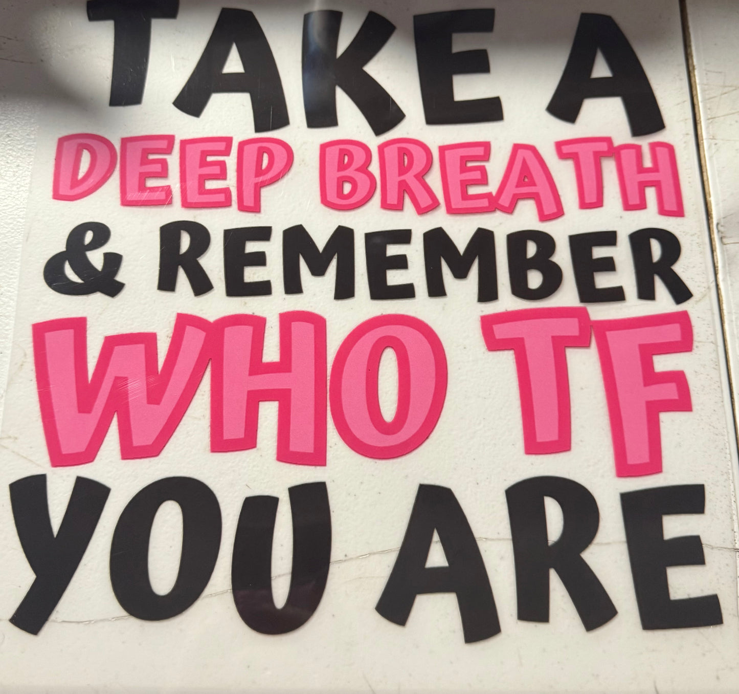 TAKE A DEEP BREATH AND REMEMBER WHO TF YOU ARE