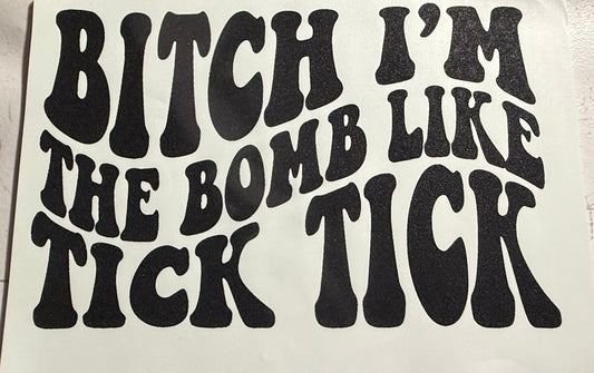 BITCH IM THE BOMB LIKE TICK TICK