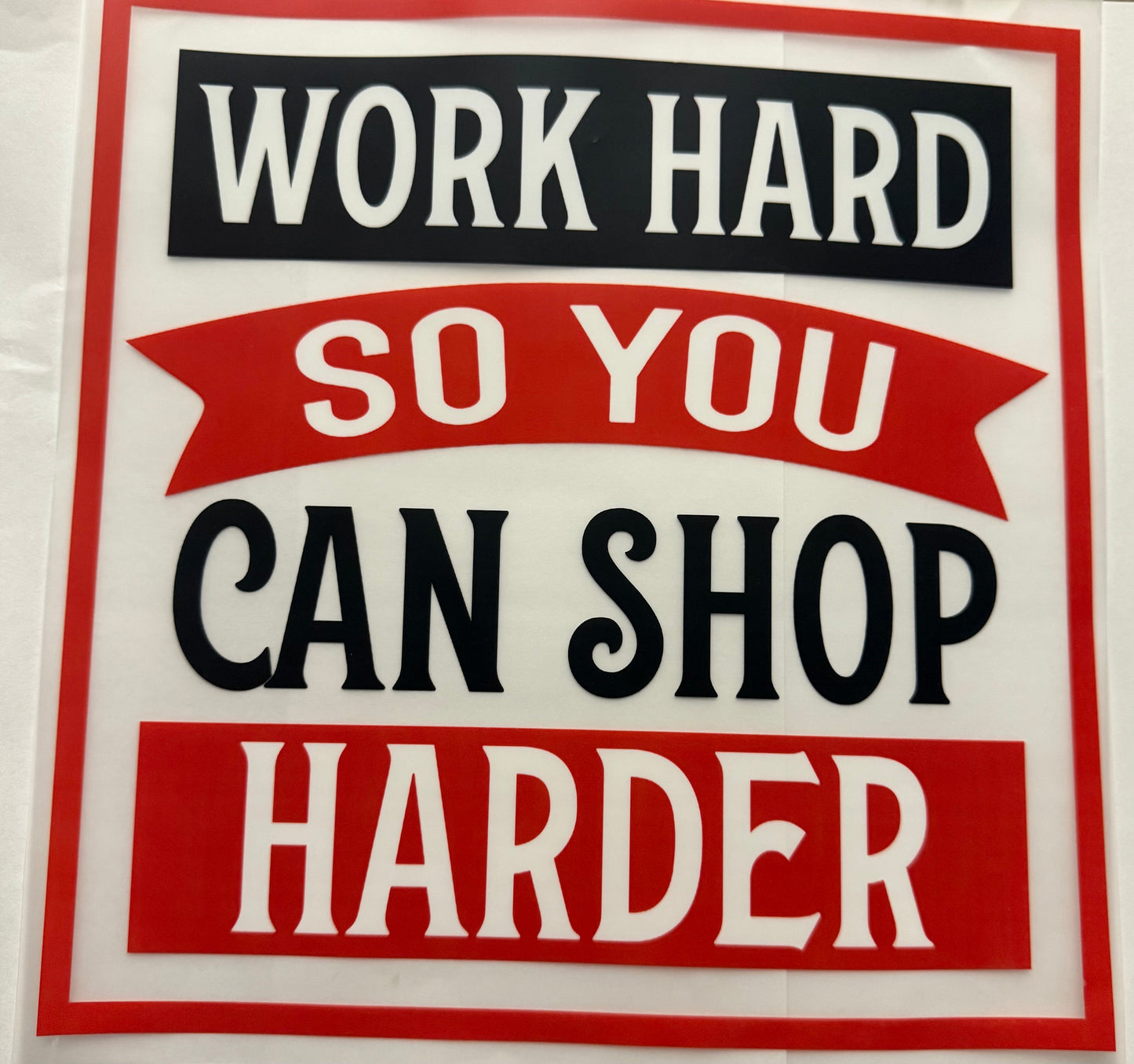 WORK HARD SO YOU CAN SHOP HARDER