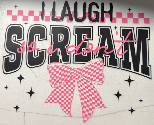 I LAUGH SO I DONT SCREAM