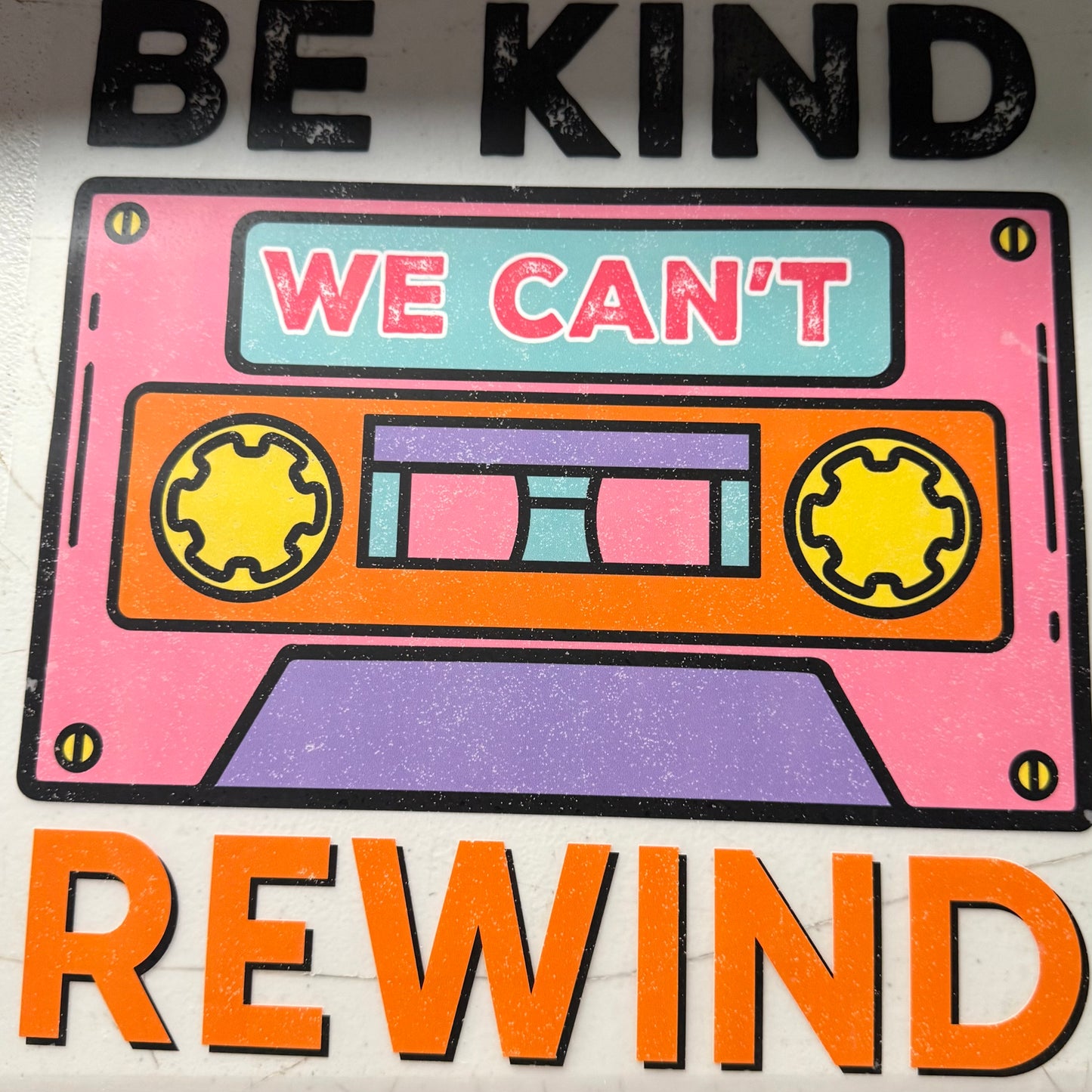 BE KIND WE CANT REWIND