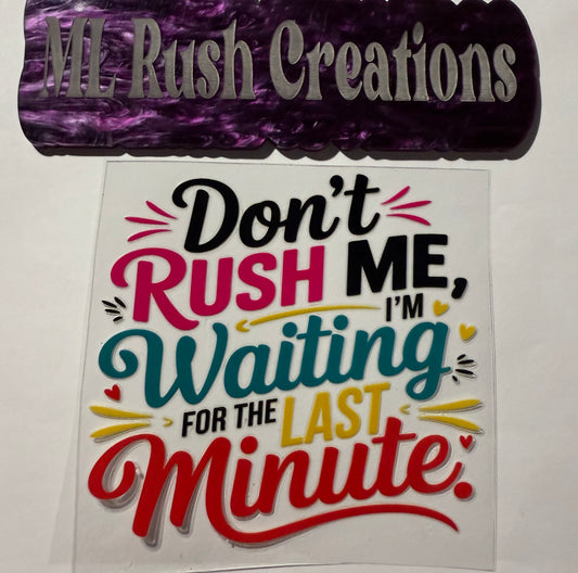 DONT RUSH ME IM WAITING LAST MIN