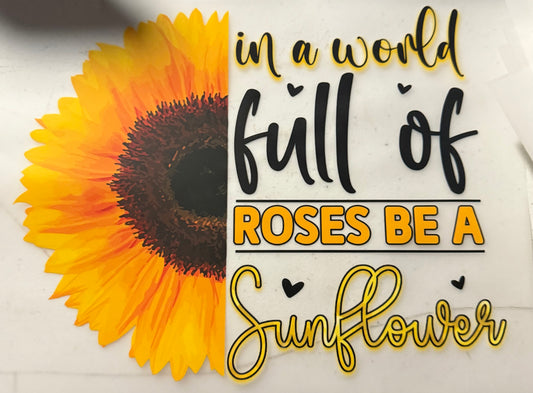 IN A WORLD FULL OF ROSES BE A SUNFLOWER