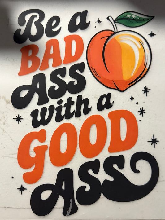 BE A BAD ASS WITH A GOOD ASS