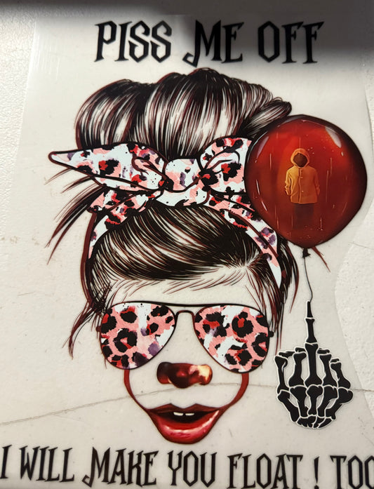 PISS ME OFF I WILL MAKE YOU FLOAT TOO