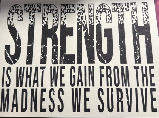 STRENGTH IS WHAT WE GAIN FROM THE MADNESS WE SURVIVE