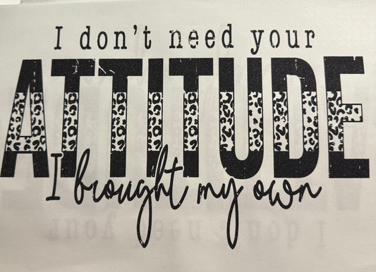 I DONT NEED YOUR ATTITUDE I BROUGHT MY OWN