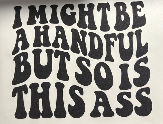 I MIGHT BE A HANDFUL BUT SO IS THAT ASS