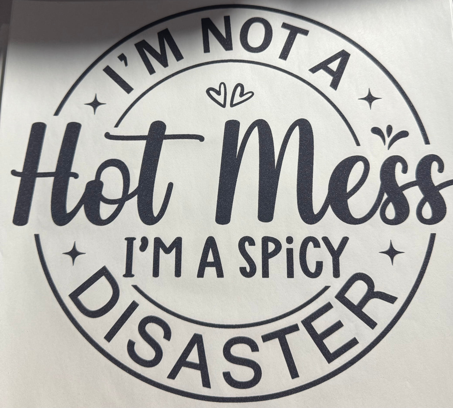 IM NOT A HOT MESS IM A SPICY DISASTER