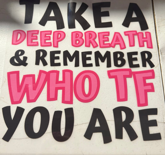 TAKE A DEEP BREATH AND REMEMBER WHO TF YOU ARE