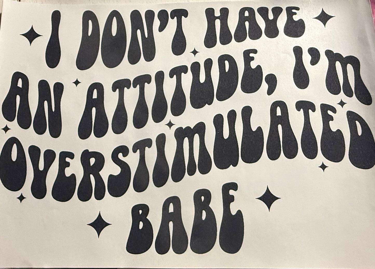 I DONT HAVE AN ATTITUDE IM OVERSTIMULATED