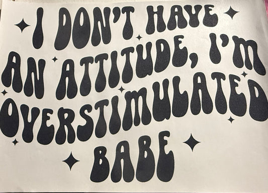 I DONT HAVE AN ATTITUDE IM OVERSTIMULATED