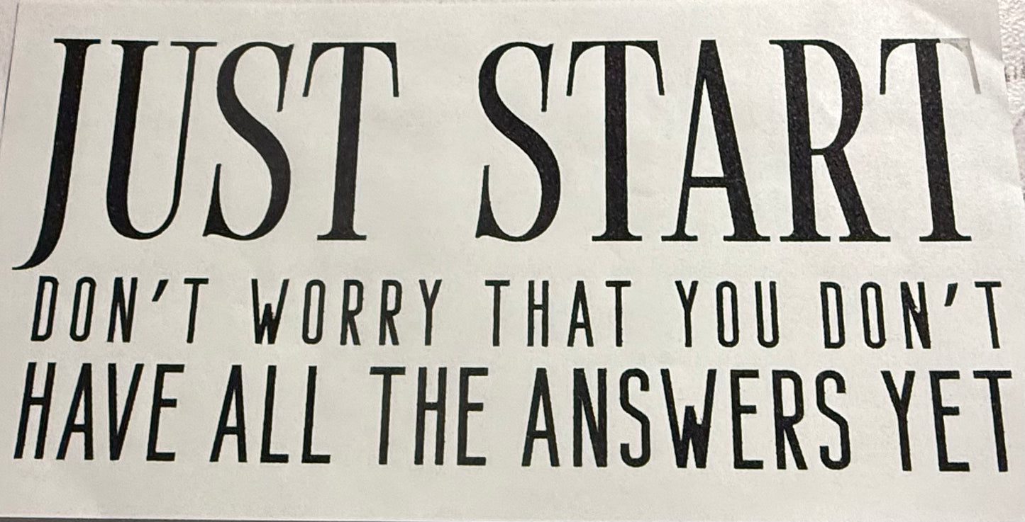 JUST START DONT WORRY THAT YOU DONT HAVE ALL THE ANSWERS