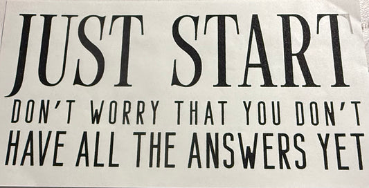 JUST START DONT WORRY THAT YOU DONT HAVE ALL THE ANSWERS