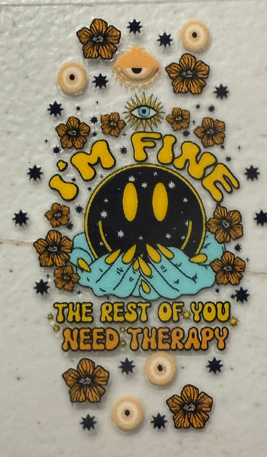 IM FINE THE REST OF YOU NEED THERAPY