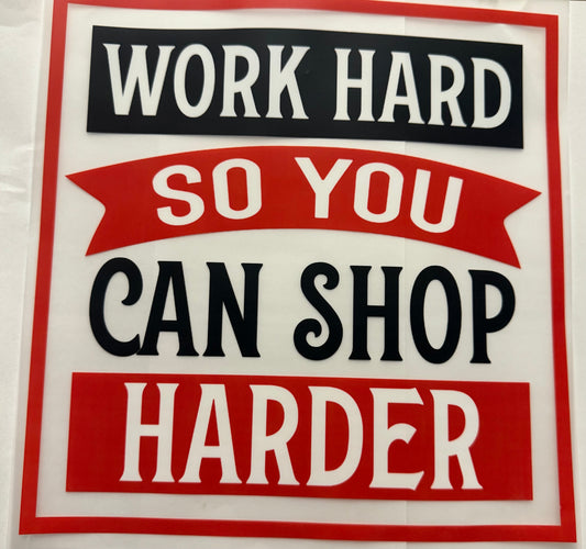 WORK HARD SO YOU CAN SHOP HARDER